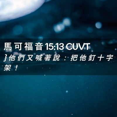Picture 02 - 馬 可 福 音 15:13 CUVT - } 他 們 又 喊 著 說 ： 把 他 釘 十 字 - Bible Verse Picture