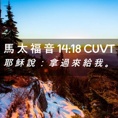 Picture 02 - 馬 太 福 音 14:18 CUVT - 耶 穌 說 ： 拿 過 來 給 我 - Bible Verse Picture