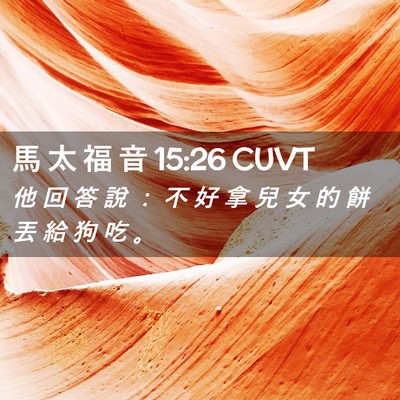 Picture 02 - 馬 太 福 音 15:26 CUVT - 他 回 答 說 ： 不 好 拿 兒 女 的 餅 - Bible Verse Picture