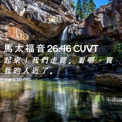 Picture 02 - 馬 太 福 音 26:46 CUVT - 起 來 ！ 我 們 走 罷 。 看 哪 ， 賣 - Bible Verse Picture