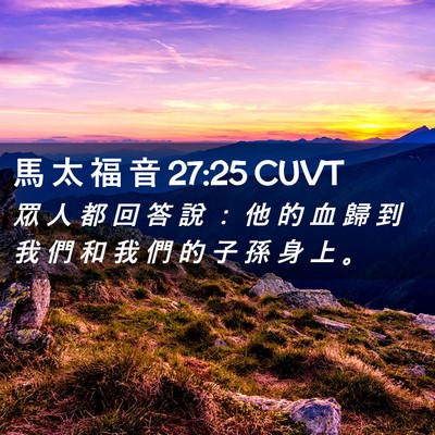 Picture 02 - 馬 太 福 音 27:25 CUVT - 眾 人 都 回 答 說 ： 他 的 血 歸 到 - Bible Verse Picture