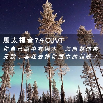 Picture 02 - 馬 太 福 音 7:4 CUVT - 你 自 己 眼 中 有 梁 木 ， 怎 能 對 - Bible Verse Picture