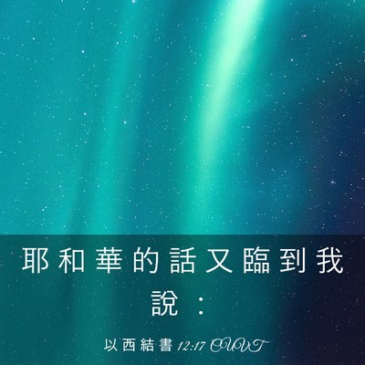 Picture 03 - 以 西 結 書 12:17 CUVT - 耶 和 華 的 話 又 臨 到 我 說 - Bible Verse Picture