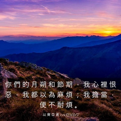 Picture 03 - 以 賽 亞 書 1:14 CUVT - 你 們 的 月 朔 和 節 期 ， 我 心 裡 - Bible Verse Picture