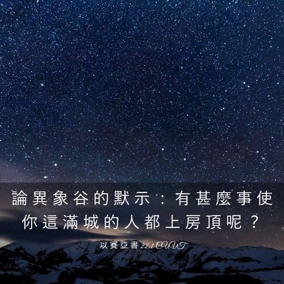 Picture 03 - 以 賽 亞 書 22:1 CUVT - 論 異 象 谷 的 默 示 ： 有 甚 麼 事 - Bible Verse Picture