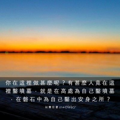 Picture 03 - 以 賽 亞 書 22:16 CUVT - 你 在 這 裡 做 甚 麼 呢 ？ 有 甚 麼 - Bible Verse Picture