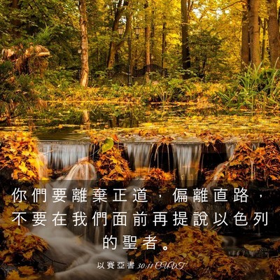 Picture 03 - 以 賽 亞 書 30:11 CUVT - 你 們 要 離 棄 正 道 ， 偏 離 直 路 - Bible Verse Picture