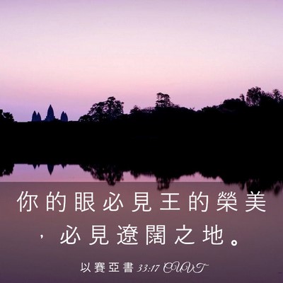 Picture 03 - 以 賽 亞 書 33:17 CUVT - 你 的 眼 必 見 王 的 榮 美 ， 必 見 - Bible Verse Picture