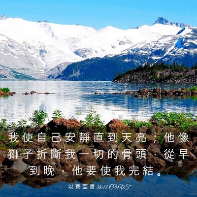 Picture 03 - 以 賽 亞 書 38:13 CUVT - 我 使 自 己 安 靜 直 到 天 亮 ； 他 - Bible Verse Picture