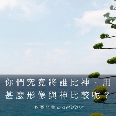 Picture 03 - 以 賽 亞 書 40:18 CUVT - 你 們 究 竟 將 誰 比 神 ， 用 甚 麼 - Bible Verse Picture