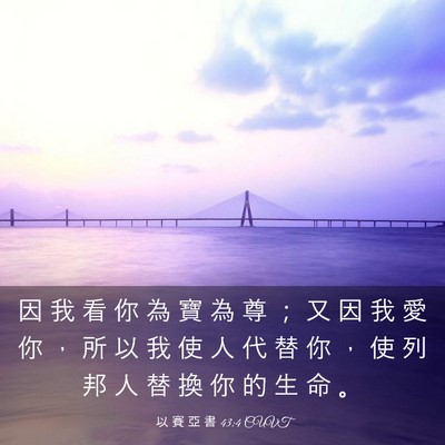 Picture 03 - 以 賽 亞 書 43:4 CUVT - 因 我 看 你 為 寶 為 尊 ； 又 因 我 - Bible Verse Picture
