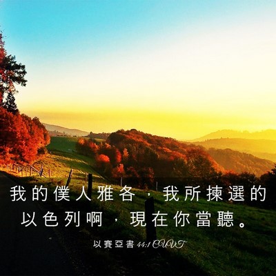 Picture 03 - 以 賽 亞 書 44:1 CUVT - 我 的 僕 人 雅 各 ， 我 所 揀 選 的 - Bible Verse Picture