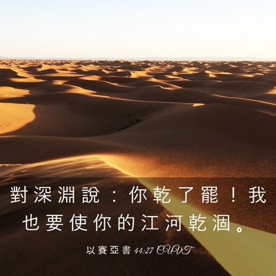 Picture 03 - 以 賽 亞 書 44:27 CUVT - 對 深 淵 說 ： 你 乾 了 罷 ！ 我 也 - Bible Verse Picture