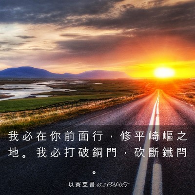Picture 03 - 以 賽 亞 書 45:2 CUVT - 我 必 在 你 前 面 行 ， 修 平 崎 嶇 - Bible Verse Picture