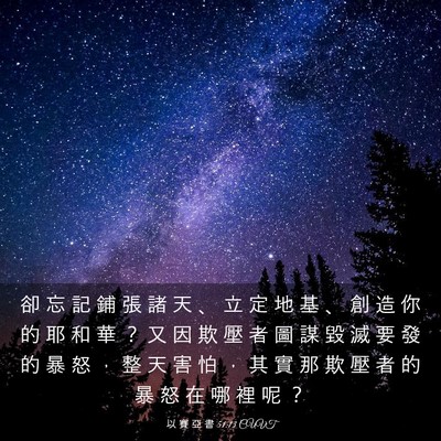 Picture 03 - 以 賽 亞 書 51:13 CUVT - 卻 忘 記 鋪 張 諸 天 、 立 定 地 基 - Bible Verse Picture