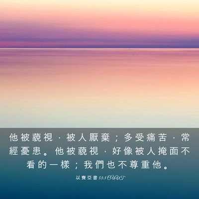 Picture 03 - 以 賽 亞 書 53:3 CUVT - 他 被 藐 視 ， 被 人 厭 棄 ； 多 受 - Bible Verse Picture