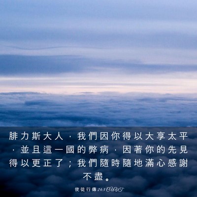 Picture 03 - 使 徒 行 傳 24:3 CUVT - 腓 力 斯 大 人 ， 我 們 因 你 得 以 - Bible Verse Picture