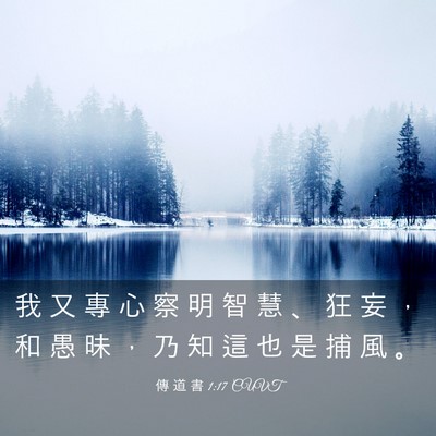 Picture 03 - 傳 道 書 1:17 CUVT - 我 又 專 心 察 明 智 慧 、 狂 妄 ， - Bible Verse Picture