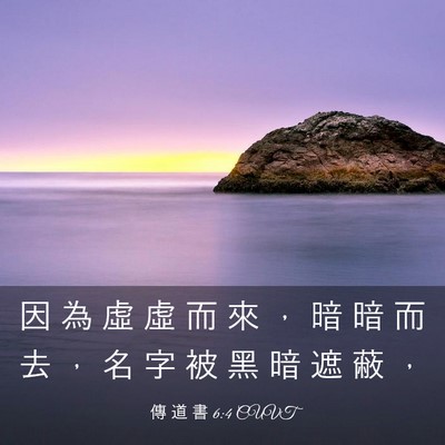 Picture 03 - 傳 道 書 6:4 CUVT - 因 為 虛 虛 而 來 ， 暗 暗 而 去 ， - Bible Verse Picture