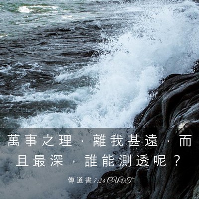 Picture 03 - 傳 道 書 7:24 CUVT - 萬 事 之 理 ， 離 我 甚 遠 ， 而 且 - Bible Verse Picture