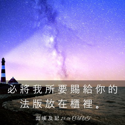 Picture 03 - 出 埃 及 記 25:16 CUVT - 必 將 我 所 要 賜 給 你 的 法 版 放 - Bible Verse Picture