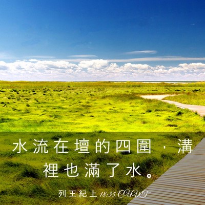 Picture 03 - 列 王 紀 上 18:35 CUVT - 水 流 在 壇 的 四 圍 ， 溝 裡 也 滿 - Bible Verse Picture