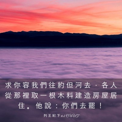 Picture 03 - 列 王 紀 下 6:2 CUVT - 求 你 容 我 們 往 約 但 河 去 ， 各 - Bible Verse Picture