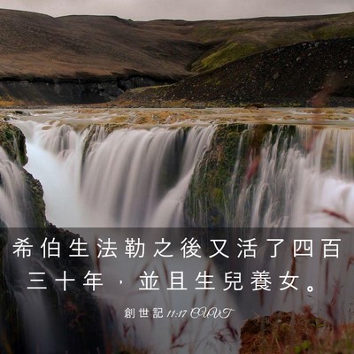 Picture 03 - 創 世 記 11:17 CUVT - 希 伯 生 法 勒 之 後 又 活 了 四 百 - Bible Verse Picture