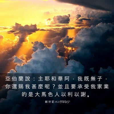 Picture 03 - 創 世 記 15:2 CUVT - 亞 伯 蘭 說 ： 主 耶 和 華 阿 ， 我 - Bible Verse Picture