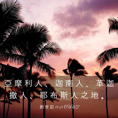 Picture 03 - 創 世 記 15:21 CUVT - 亞 摩 利 人 、 迦 南 人 、 革 迦 撒 - Bible Verse Picture