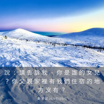Picture 03 - 創 世 記 24:23 CUVT - 說 ： 請 告 訴 我 ， 你 是 誰 的 女 - Bible Verse Picture