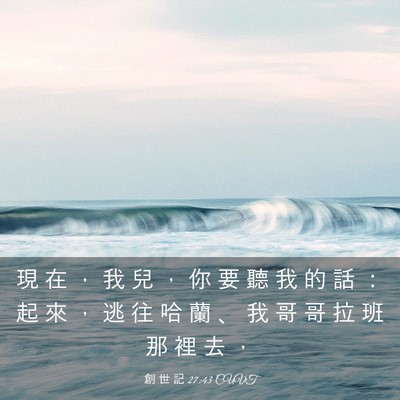 Picture 03 - 創 世 記 27:43 CUVT - 現 在 ， 我 兒 ， 你 要 聽 我 的 話 - Bible Verse Picture