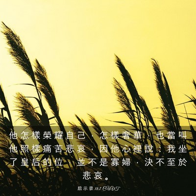 Picture 03 - 启 示 录 18:7 CUVT - 他 怎 樣 榮 耀 自 己 ， 怎 樣 奢 華 - Bible Verse Picture