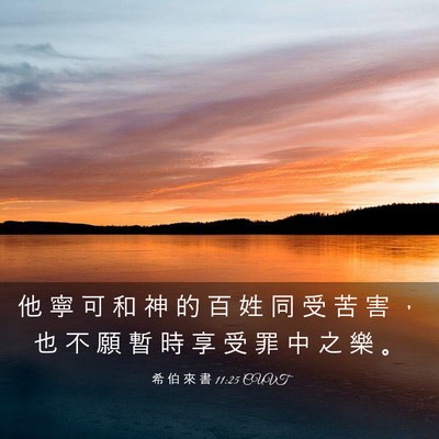 Picture 03 - 希 伯 來 書 11:25 CUVT - 他 寧 可 和 神 的 百 姓 同 受 苦 害 - Bible Verse Picture