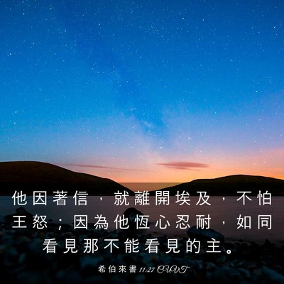 Picture 03 - 希 伯 來 書 11:27 CUVT - 他 因 著 信 ， 就 離 開 埃 及 ， 不 - Bible Verse Picture