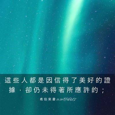 Picture 03 - 希 伯 來 書 11:39 CUVT - 這 些 人 都 是 因 信 得 了 美 好 的 - Bible Verse Picture