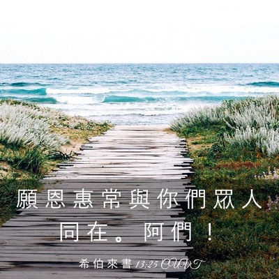 Picture 03 - 希 伯 來 書 13:25 CUVT - 願 恩 惠 常 與 你 們 眾 人 同 在 。 - Bible Verse Picture