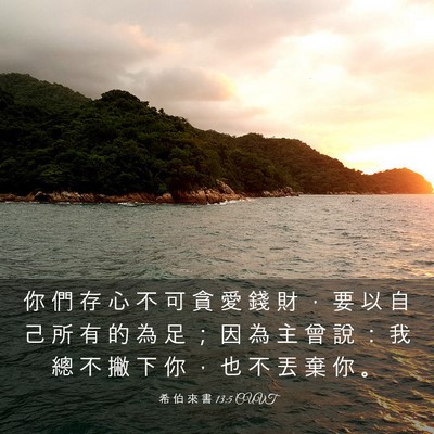 Picture 03 - 希 伯 來 書 13:5 CUVT - 你 們 存 心 不 可 貪 愛 錢 財 ， 要 - Bible Verse Picture