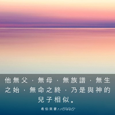 Picture 03 - 希 伯 來 書 7:3 CUVT - 他 無 父 ， 無 母 ， 無 族 譜 ， 無 - Bible Verse Picture