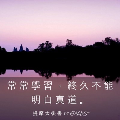 Picture 03 - 提 摩 太 後 書 3:7 CUVT - 常 常 學 習 ， 終 久 不 能 明 白 真 - Bible Verse Picture