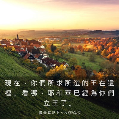 Picture 03 - 撒 母 耳 記 上 12:13 CUVT - 現 在 ， 你 們 所 求 所 選 的 王 在 - Bible Verse Picture