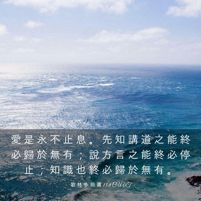 Picture 03 - 歌 林 多 前 書 13:8 CUVT - 愛 是 永 不 止 息 。 先 知 講 道 之 - Bible Verse Picture
