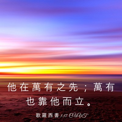 Picture 03 - 歌 羅 西 書 1:17 CUVT - 他 在 萬 有 之 先 ； 萬 有 也 靠 他 - Bible Verse Picture