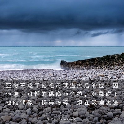 Picture 03 - 歷 代 志 下 15:16 CUVT - 亞 撒 王 貶 了 他 祖 母 瑪 迦 太 后 - Bible Verse Picture