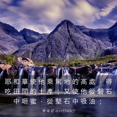 Picture 03 - 申 命 記 32:13 CUVT - 耶 和 華 使 他 乘 駕 地 的 高 處 ， - Bible Verse Picture