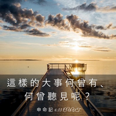 Picture 03 - 申 命 記 4:33 CUVT - 這 樣 的 大 事 何 曾 有 、 何 曾 聽 - Bible Verse Picture