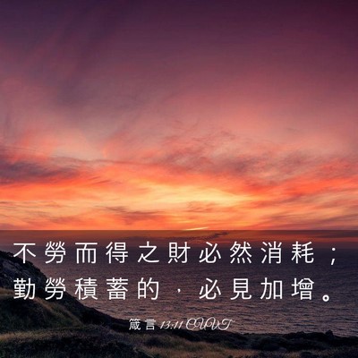 Picture 03 - 箴 言 13:11 CUVT - 不 勞 而 得 之 財 必 然 消 耗 ； 勤 - Bible Verse Picture
