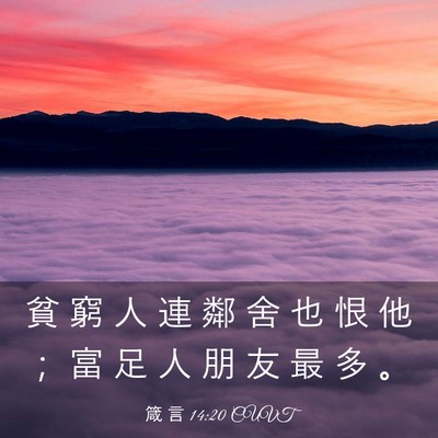 Picture 03 - 箴 言 14:20 CUVT - 貧 窮 人 連 鄰 舍 也 恨 他 ； 富 足 - Bible Verse Picture