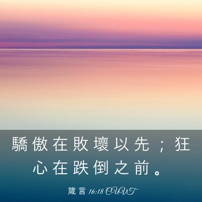 Picture 03 - 箴 言 16:18 CUVT - 驕 傲 在 敗 壞 以 先 ； 狂 心 在 跌 - Bible Verse Picture