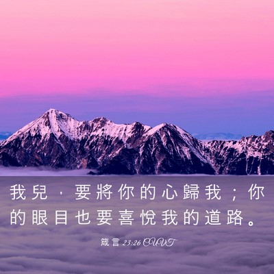 Picture 03 - 箴 言 23:26 CUVT - 我 兒 ， 要 將 你 的 心 歸 我 ； 你 - Bible Verse Picture